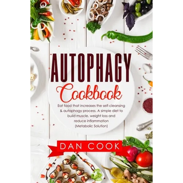 Autophagy Cookbook: Eat Food that Increases the Self-Cleansing & Autophagy Process. A Simple Diet to Build Muscle, Weight Loss and Reduce