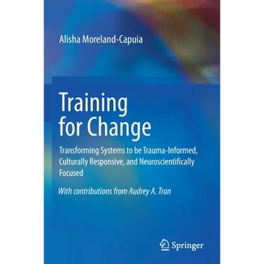 Training for Change: Transforming Systems to Be Trauma-Informed, Culturally Responsive, and Neuroscientifically Focused