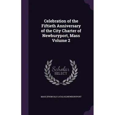 Celebration of the Fiftieth Anniversary of the City Charter of Newburyport, Mass Volume 2