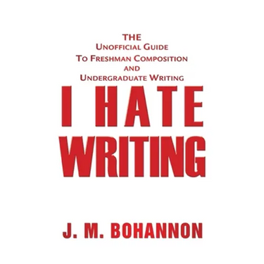 I Hate Writing: The Unofficial Guide to Freshman Composition and Undergraduate Writing