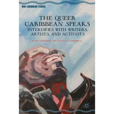 The Queer Caribbean Speaks: Interviews with Writers, Artists, and Activists