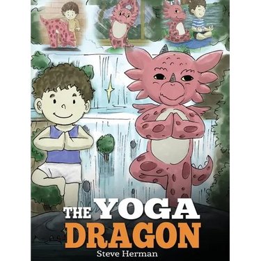 The Yoga Dragon: A Dragon Book about Yoga. Teach Your Dragon to Do Yoga. A Cute Children Story to Teach Kids the Power of Yoga to Strengthen Bodies an