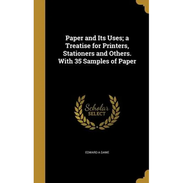 Paper and Its Uses; a Treatise for Printers, Stationers and Others. With 35 Samples of Paper