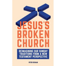 Jesus's Broken Church: Reimagining Our Sunday Traditions from a New Testament Perspective
