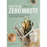 How to Go (Almost) Zero Waste: Over 150 Steps to More Sustainable Living at Home, School, Work, and Beyond