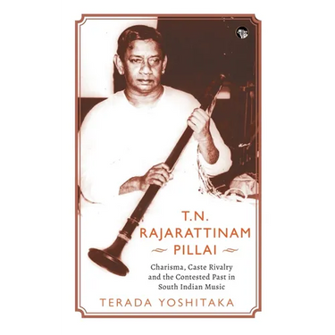 T.N. Rajarattinam Pillai Charisma, Caste Rivalry and the Contested Past in South Indian Music