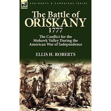 The Battle of Oriskany 1777: the Conflict for the Mohawk Valley During the American War of Independence