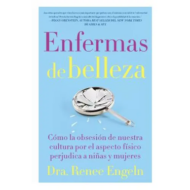 Enfermas de Belleza: Cómo La Obsesión de Nuestra Cultura Por El Aspecto Físico Hace Daño a Chicas Y Mujeres