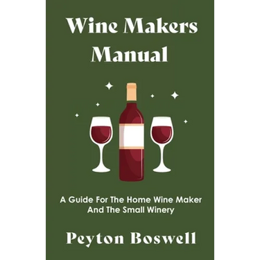 Wine Makers Manual - A Guide for the Home Wine Maker and The Small Winery
