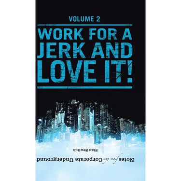 Notes from the Corporate Underground: Volume II: Work for a Jerk and Love It!