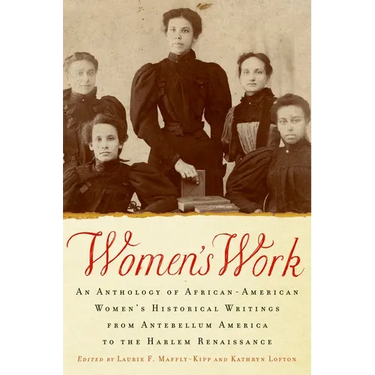 Women's Work: An Anthology of African-American Women's Historical Writings from Antebellum America to the Harlem Renaissance