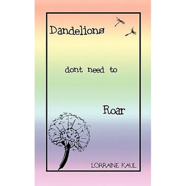 Dandelions Don't Need to Roar and Other Poems: A Daughter Honors Her Mother with a Tribute of Love and Lessons Learned