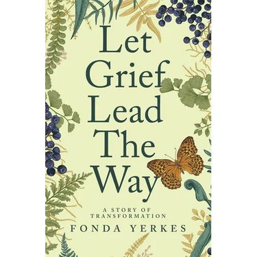 Let Grief Lead The Way: A story of transformation