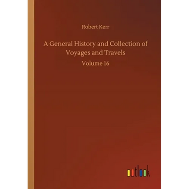 A General History and Collection of Voyages and Travels: Volume 16