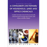 A Consumer's Dictionary of Household, Yard and Office Chemicals: Complete Information about Harmful and Desirable Chemicals Found in Everyday Home P