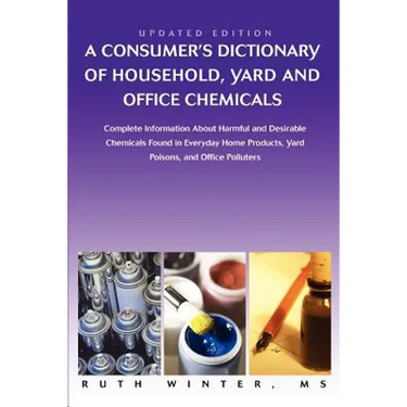 A Consumer's Dictionary of Household, Yard and Office Chemicals: Complete Information about Harmful and Desirable Chemicals Found in Everyday Home P
