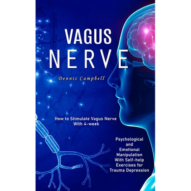 Vagus Nerve: How to Stimulate Vagus Nerve With 4-week (Psychological and Emotional Manipulation With Self-help Exercises for Trauma Depression)