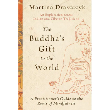 The Buddha's Gift to the World: A Practitioner's Guide to the Roots of Mindfulness
