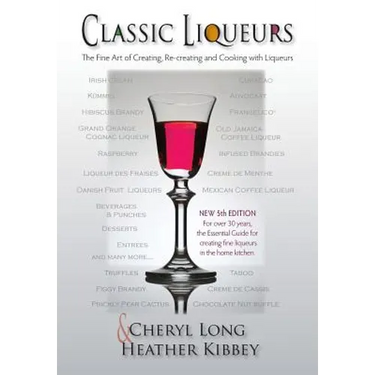 Classic Liqueurs: The Fine Art of Creating, Re-creating and Cooking with Liqueurs