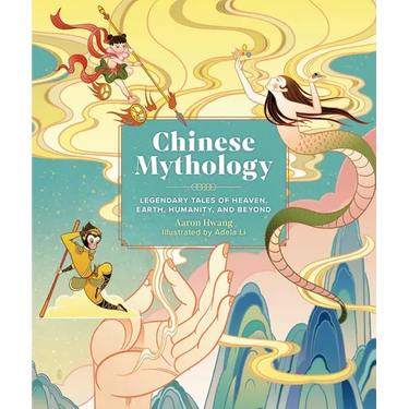 Chinese Mythology: Legendary Tales of Heaven, Earth, Humanity, and Beyond