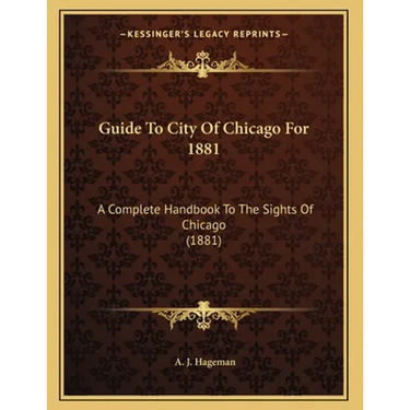Guide To City Of Chicago For 1881: A Complete Handbook To The Sights Of Chicago (1881)