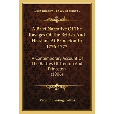 A Brief Narrative Of The Ravages Of The British And Hessians At Princeton In 1776-1777: A Contemporary Account Of The Battles Of Trenton And Princeton
