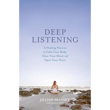 Deep Listening: A Healing Practice to Calm Your Body, Clear Your Mind, and Open Your Heart