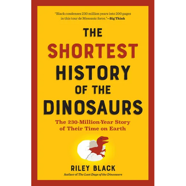 The Shortest History of the Dinosaurs: The 230-Million-Year Story of Their Time on Earth