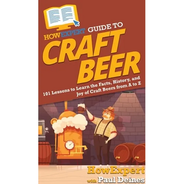 HowExpert Guide to Craft Beer: 101 Lessons to Learn the Facts, History, and Joy of Craft Beers from A to Z