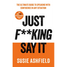 Just F**king Say It: The Ultimate Guide to Speaking with Confidence in Any Situation