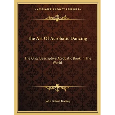 The Art Of Acrobatic Dancing: The Only Descriptive Acrobatic Book In The World