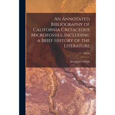 An Annotated Bibliography of California Cretaceous Microfossils, Including a Brief History of the Literature; No.66