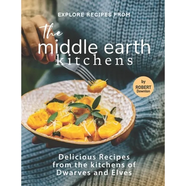 Explore Recipes from the Middle Earth Kitchens: Delicious Recipes from the kitchens of Dwarves and Elves