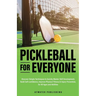 Pickleball for Everyone: Discover Simple Techniques to Quickly Master Skill Development, Build Self-Confidence, Improve Physical Fitness & Injury Prev