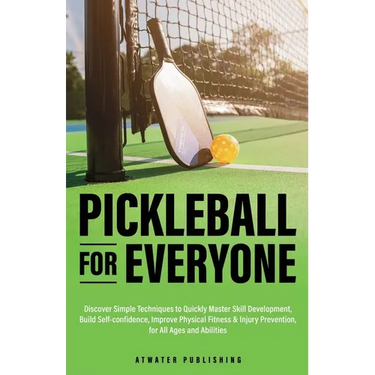 Pickleball for Everyone: Discover Simple Techniques to Quickly Master Skill Development, Build Self-Confidence, Improve Physical Fitness & Injury Prev