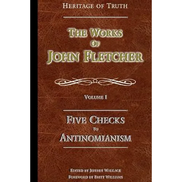 Five Checks To Antinomianism: The Works of John Fletcher