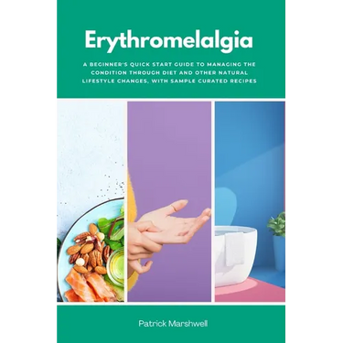 Erythromelalgia: A Beginner's Quick Start Guide to Managing the Condition Through Diet and Other Natural Lifestyle Changes, With Sample Curated Recipe