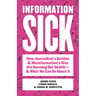 Information Sick: How Journalism's Decline and Misinformation's Rise Are Harming Our Health--And What We Can Do about It