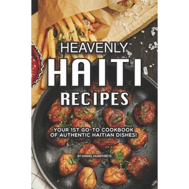 Heavenly Haiti Recipes: Your 1st Go-To Cookbook of Authentic Haitian Dishes!