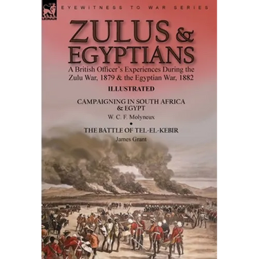 Zulus & Egyptians: a British Officer's Experiences During the Zulu War, 1879 and the Egyptian War, 1882----Campaigning in South Africa and Egypt by W.