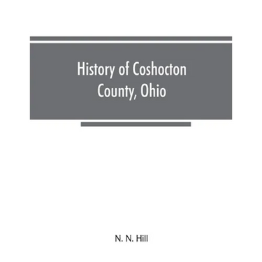 History of Coshocton County, Ohio: its past and present, 1740-1881. Containing a comprehensive history of Ohio; a complete history of Coshocton County