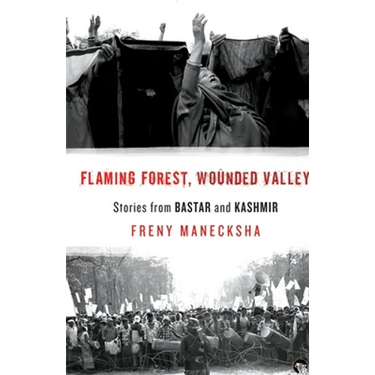 Flaming Forest, Wounded Valley Stories from Bastar and Kashmir
