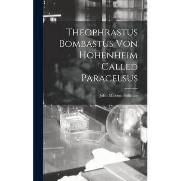 Theophrastus Bombastus von Hohenheim Called Paracelsus