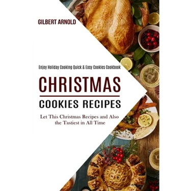 Christmas Cookies Recipes: Enjoy Holiday Cooking Quick & Easy Cookies Cookbook (Let This Christmas Recipes and Also the Tastiest in All Time)
