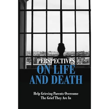 Perspectives On Life And Death: Help Grieving Parents Overcome The Grief They Are In: Grief And Loss