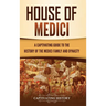 House of Medici: A Captivating Guide to the History of the Medici Family and Dynasty