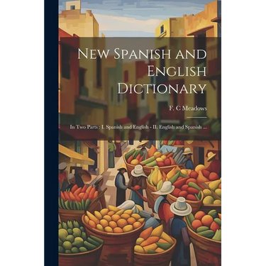 New Spanish and English Dictionary: In Two Parts: I. Spanish and English - II. English and Spanish ...