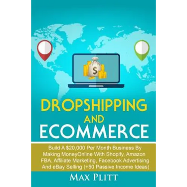 Dropshipping And Ecommerce: Build A $20,000 per Month Business by Making Money Online with Shopify, Amazon FBA, Affiliate Marketing, Facebook Advertis