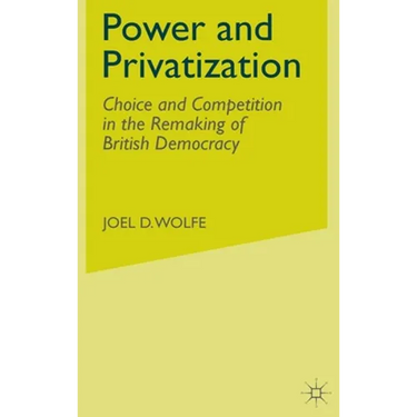 Power and Privatization: Choice and Competition in the Remaking of British Democracy