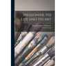 Meissonier, his Life and his Art